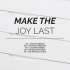 MAKE THE JOY LAST